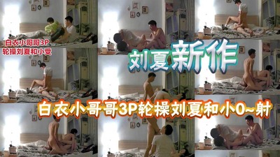 刘夏新作，白衣小哥哥突然闯入轮艹刘夏和骚零