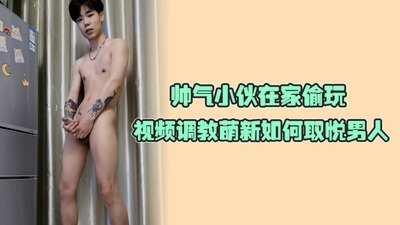 帅气小伙在家偷玩，视频调教萌新如何取悦男人，玩到最后按耐不住激情喷出精液
