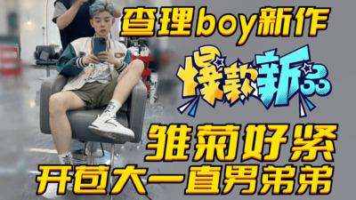 查理boy新作，开苞大一直男弟弟，雏菊好紧超爽内射