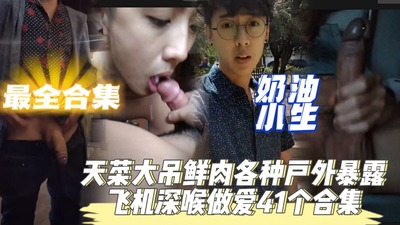 天菜大吊鲜肉户外暴露拍摄加做爱深喉41个片段合集视频