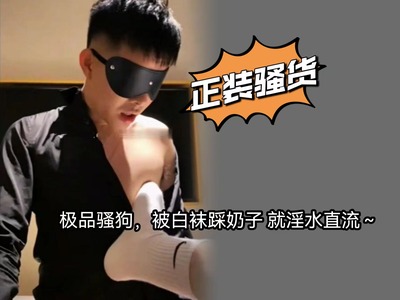 391上极品骚狗 被白袜踩奶子 就淫水直流～