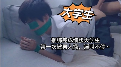 大学生捆绑玩弄细腰大学生 第一次被男人操 淫叫不停～