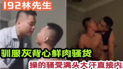 192林先生驯服灰背心鲜肉骚货