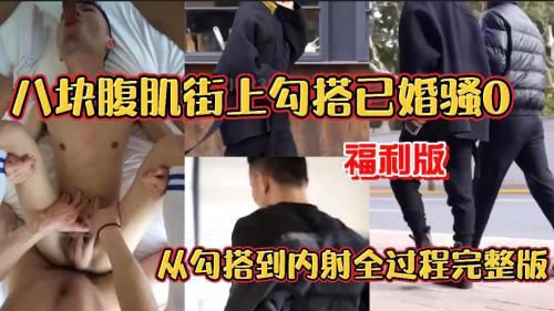 八块腹肌上勾搭已婚骚0 从勾搭到内设全过程完整福利版