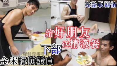 金宋特质蛋白 给好朋友送精液餐 完整版剧情 下部