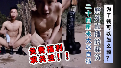 为了钱可以怎么骚，野外直播的骚货，二十四厘米大屌自插