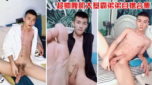 超帅腹肌大基霸弟弟自撸合集