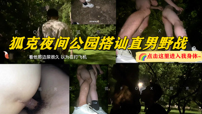 狐克夜间公园搭讪直男野战（视频）