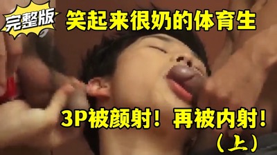 完整版（上）笑起来很奶的体育生，3P先被颜射，在被内射