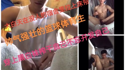 空无一人的宿舍里帅气强壮的篮球体育生穿上黑白袜榨干自己不忘开发自己
