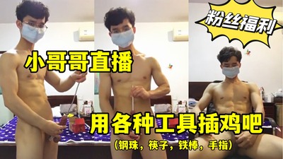 小哥哥直播，用各种道具插自己的鸡鸡
