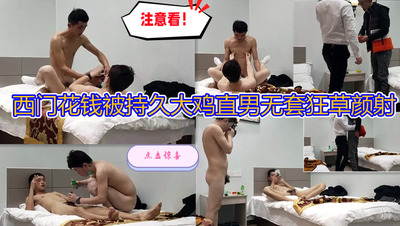 西门花钱被持久大鸡直男无套狂草颜射 (下，视频)