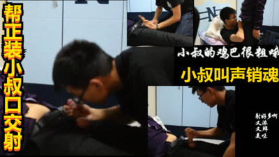 帮正装小叔口交射精 小叔叫声销魂(视频）