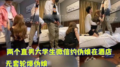 完整版两个直男大学生微信约伪娘在酒店，无套轮爆伪娘