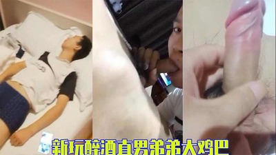 完整版 新玩醉酒直男弟弟大鸡巴