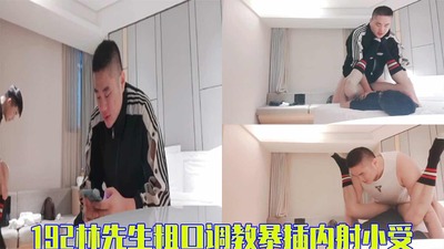 完整版192林先生粗口调教暴插内射小受