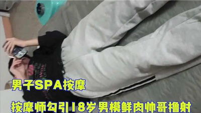 完整版男子SPA按摩，按摩师勾引18岁男模鲜肉帅哥撸射