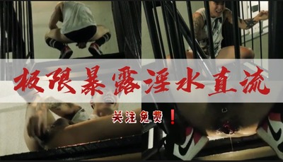 极限极限暴露之淫水直流，关注视频！！