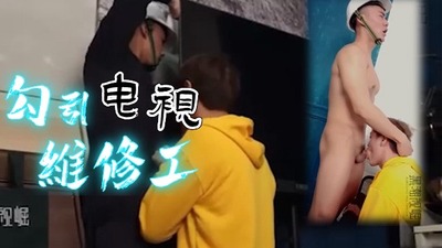 勾引电视维修工师傅不仅长得帅，还体力好