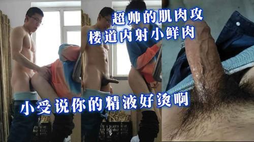 超帅的肌肉攻内射小鲜肉，小受直说精液太烫了，好舒服