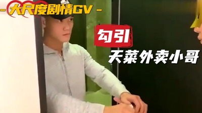 高清剧情勾引肌肉外卖小哥，开始还反抗，结果被我一摸就硬了
