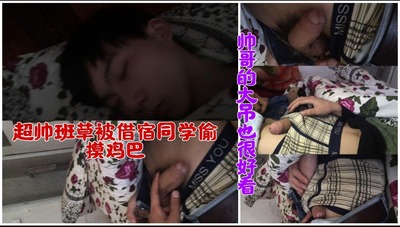 超帅班草醉酒后被同学偷摸打飞机，帅哥的屌型也很好看