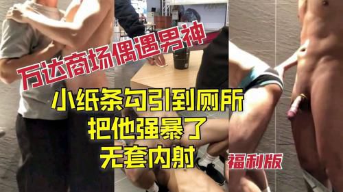 (福利版)万达商场偶遇男神小纸条传信勾引到厕所，把他强上了无套内射