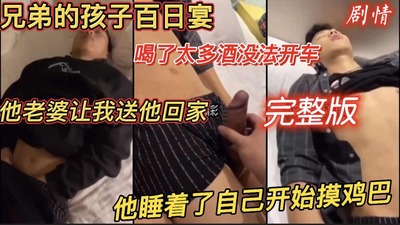 剧情完整版兄弟的孩子百日宴 喝太多酒没法开车 他老婆让我送他回去 睡着了自己撸起来了嫂子对不住了