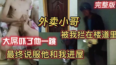 完整版真实对话 外卖小哥被拦在楼道里 大屌吓了他一跳 最终说服他和我进屋