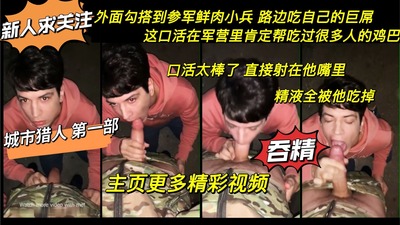 城市猎人第一部 外面勾搭鲜肉小兵吃自己的巨屌 口活超棒 直接射在他嘴里 精液全被吃下