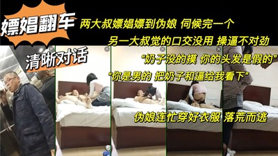 两大叔嫖娼 伺候完一个另一大叔觉得不对劲“你是男的 把奶子和逼给我看下”翻车 吓得伪娘穿好衣服落荒而逃