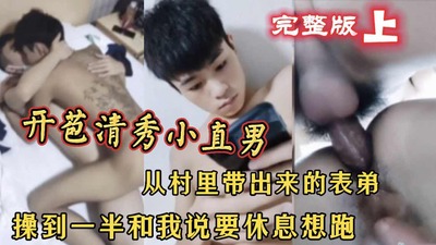 完整版上开苞清秀小直男 从村里带出来的表弟 操到一半和我说要休息想跑