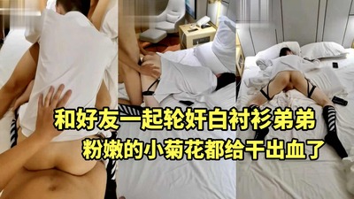 小屁眼都给干出血了！和好友一起轮奸白衬衫弟弟