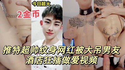 推特超帅纹身网红被大吊体育生狂插做爱视频剪辑