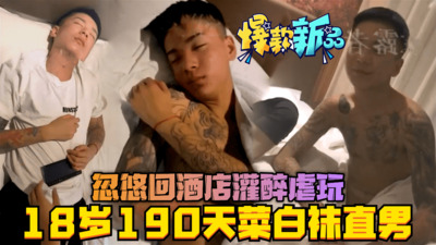 18岁190天菜纹身白袜直男，假扮男模经纪人，忽悠回酒店灌醉虐玩