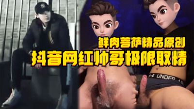 视频鲜肉菩萨精品原创，抖音网红帅哥极限取精