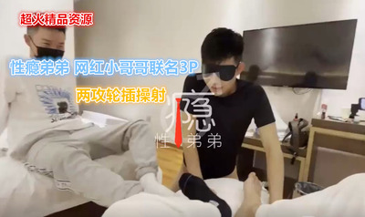 最新精品资源，性瘾弟弟网黄联名3P（下集）