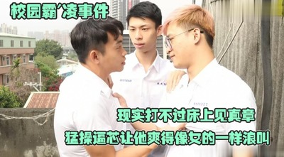 校园霸'凌事件，现实打不过床上见真章，见根大鸡巴针尖对麦芒，猛操逼芯让他爽得像女的一样浪叫