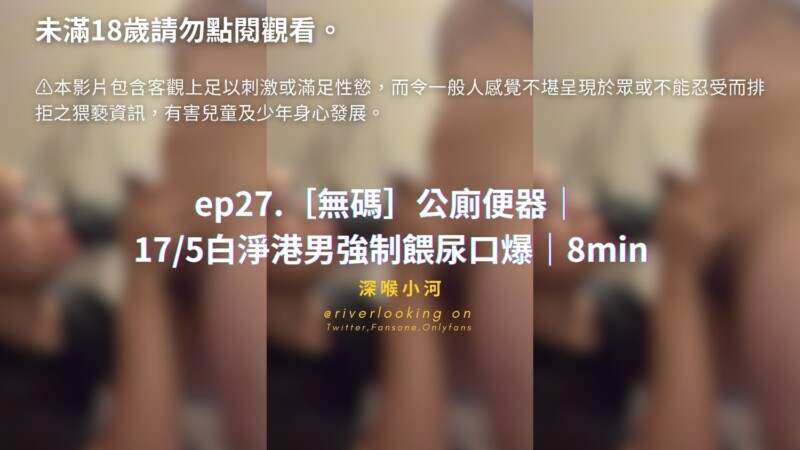【深喉小河】ep27.無碼公廁便器 175白淨港男強制餵尿口爆8min